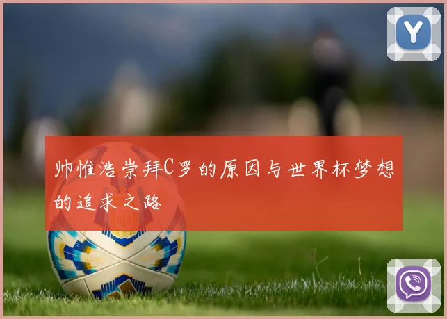 帅惟浩崇拜C罗的原因与世界杯梦想的追求之路