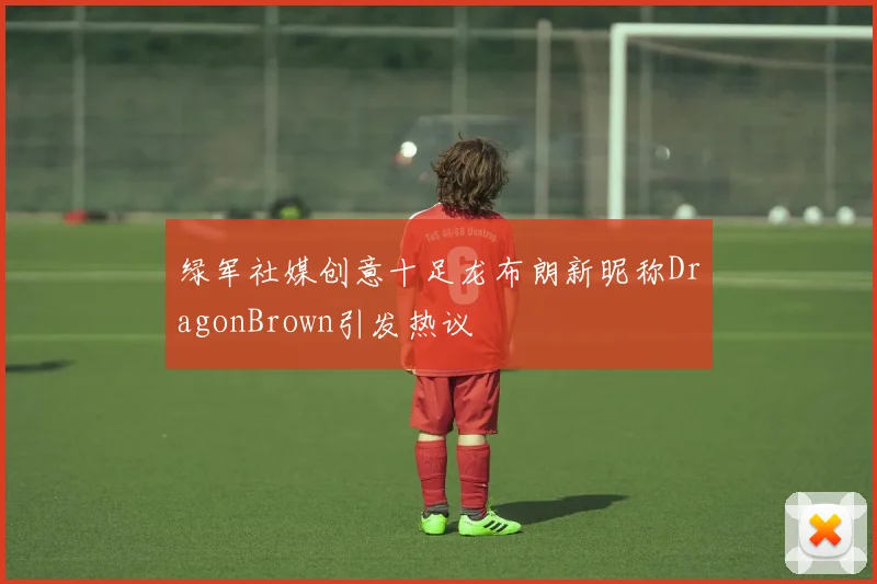 绿军社媒创意十足龙布朗新昵称DragonBrown引发热议