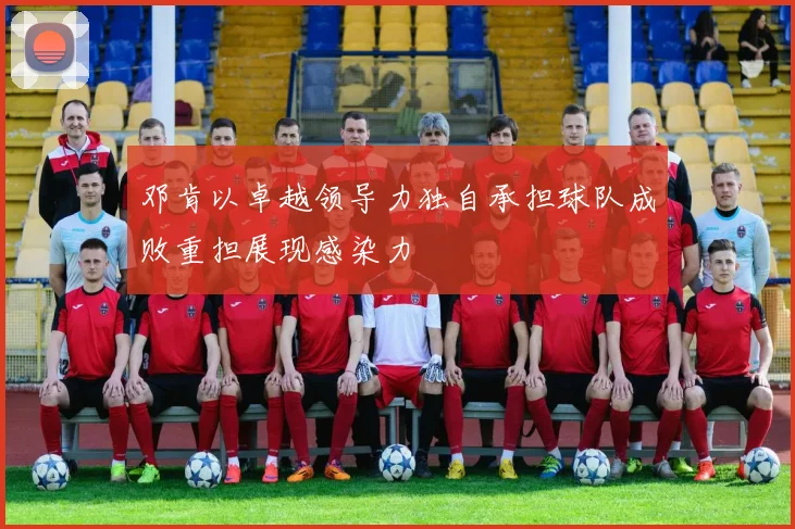 邓肯以卓越领导力独自承担球队成败重担展现感染力