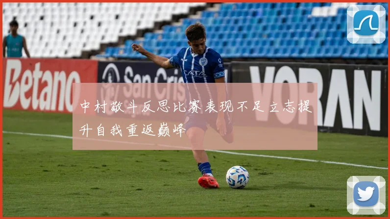 中村敬斗反思比赛表现不足立志提升自我重返巅峰