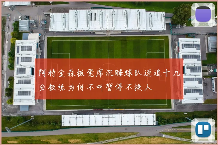 阿特金森板凳席沉睡球队连追十几分教练为何不叫暂停不换人